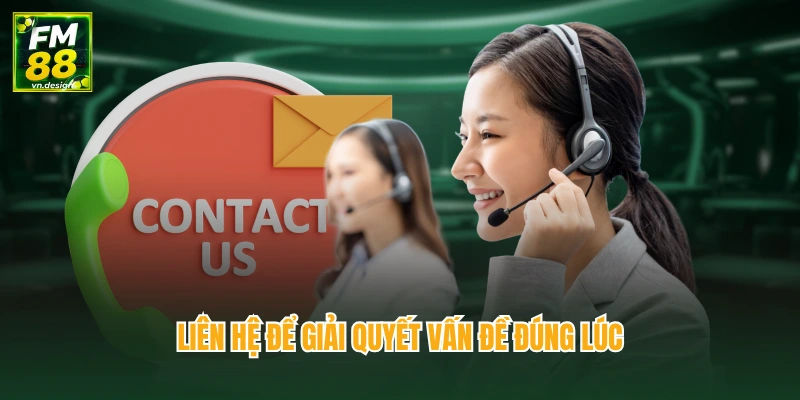 Liên hệ để giải quyết vấn đề đúng lúc
